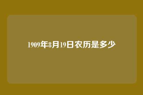 1909年8月19日农历是多少