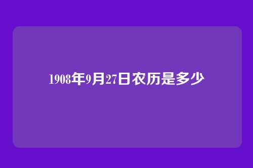 1908年9月27日农历是多少