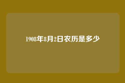 1908年8月2日农历是多少