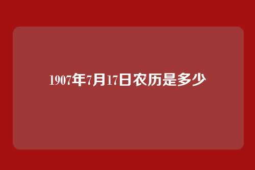 1907年7月17日农历是多少