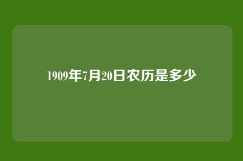 1909年7月20日农历是多少