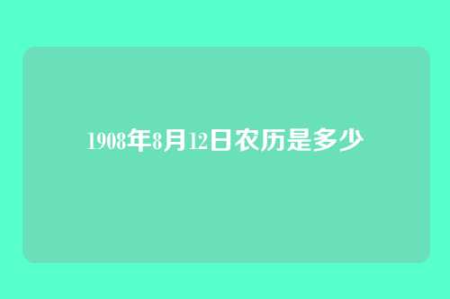 1908年8月12日农历是多少