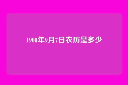 1908年9月7日农历是多少