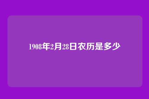 1908年2月28日农历是多少