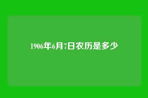 1906年6月7日农历是多少