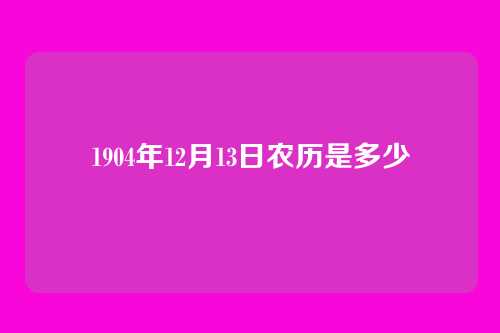 1904年12月13日农历是多少