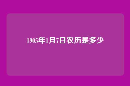 1905年1月7日农历是多少