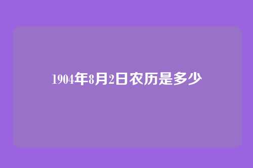 1904年8月2日农历是多少