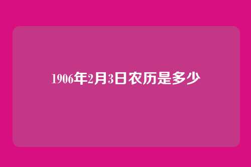 1906年2月3日农历是多少