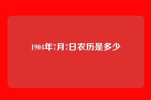 1904年7月7日农历是多少