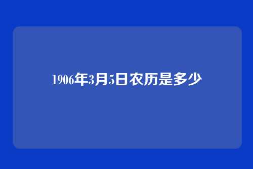 1906年3月5日农历是多少