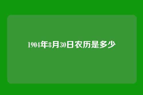 1904年8月30日农历是多少