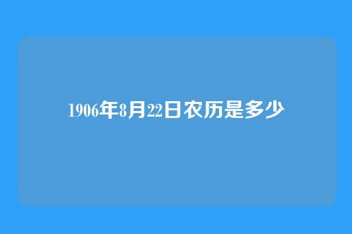 1906年8月22日农历是多少