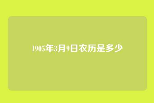 1905年3月9日农历是多少