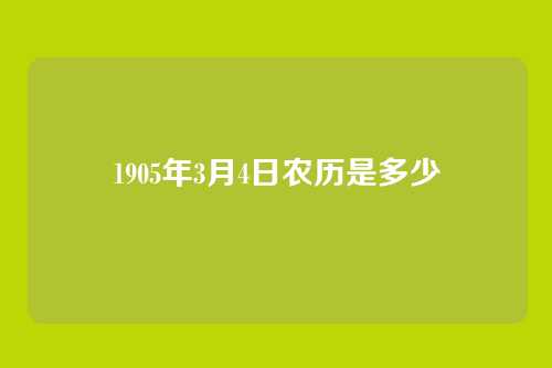 1905年3月4日农历是多少
