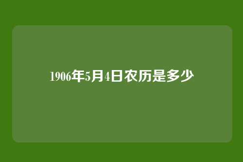 1906年5月4日农历是多少