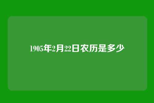 1905年2月22日农历是多少
