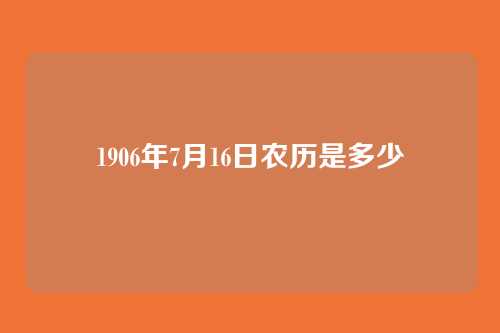1906年7月16日农历是多少