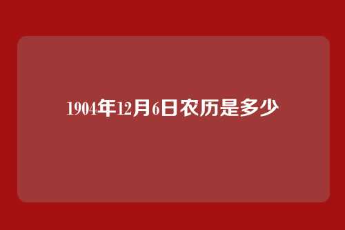 1904年12月6日农历是多少