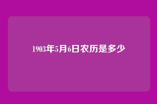 1903年5月6日农历是多少