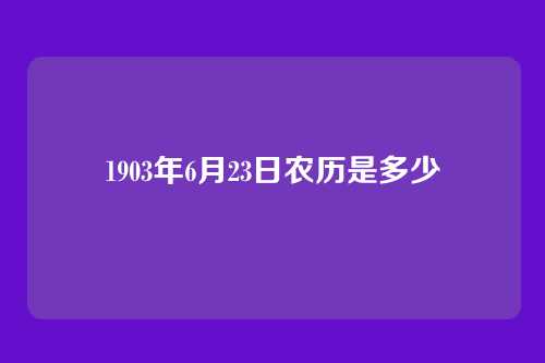 1903年6月23日农历是多少