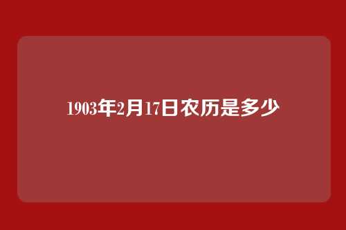 1903年2月17日农历是多少