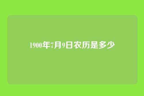 1900年7月9日农历是多少