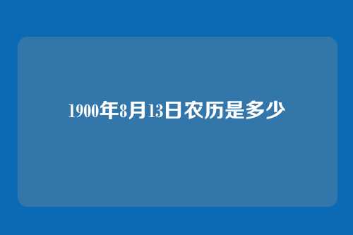 1900年8月13日农历是多少