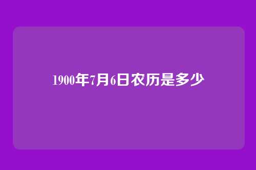 1900年7月6日农历是多少