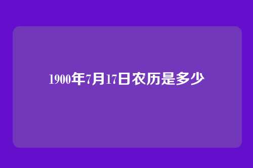 1900年7月17日农历是多少