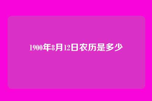 1900年8月12日农历是多少