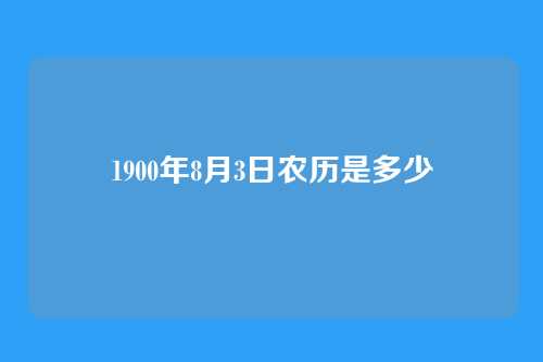 1900年8月3日农历是多少