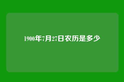 1900年7月27日农历是多少