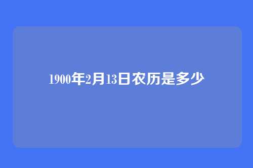 1900年2月13日农历是多少