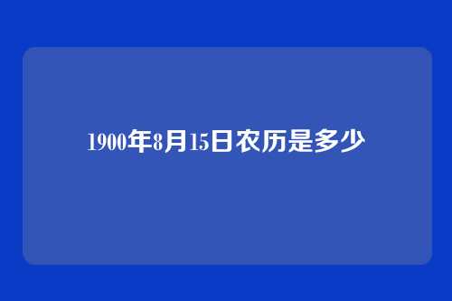 1900年8月15日农历是多少
